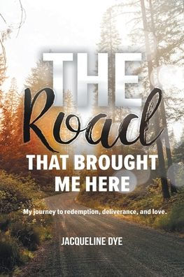 The Road That Brought Me Here: My Journey to Redemption, Deliverance, and Love