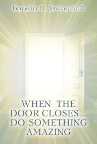 Title: When the Door Closes...Do Something Amazing: A Journey of Trust and Obedience..., Author: Jacqueline D. Jenkins Ed.D.