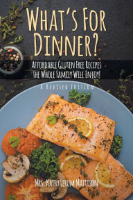 Title: What's For Dinner?: Affordable Gluten-Free Recipes the Whole Family Will Enjoy!, Author: Kathy Lerum Mattison