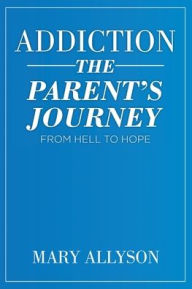 Title: Addiction: The Parent's Journey From Hell To Hope, Author: Mary Allyson