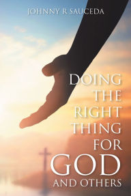 Title: Doing the Right Thing for God and Others, Author: Johnny R Sauceda