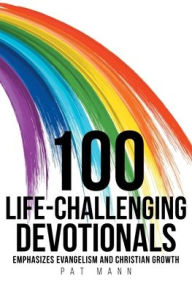 Title: 100 Life-Challenging Devotionals: Emphasizes Evangelism and Christian Growth, Author: Pat Mann