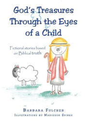 Title: God's Treasures Through the Eyes of a Child: Fictional stories based on Biblical truth, Author: Barbara Fulcher