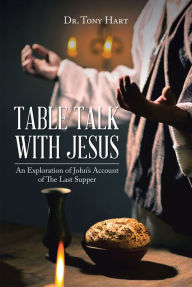 Title: Table Talk with Jesus: An Exploration of John's Account of The Last Supper, Author: Tony Hart