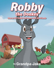 Title: Robby the Donkey: Shares His Family Christmas with His Friends, Author: Grandpa Jake