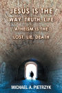 Jesus Is the Way, Truth, Life: Atheism Is the Lost, Lie, Death