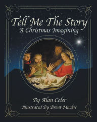 Title: Tell Me the Story: A Christmas Imagining, Author: Alan Coler