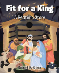Title: Fit for a King: A Bedtime Story, Author: Robert B. Baker