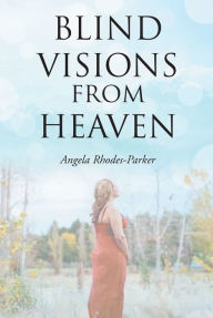 Title: Blind Visions from Heaven: Based on a true story, Author: Angela Rhodes-Parker