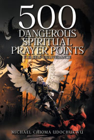 Title: 500 Dangerous Spiritual Prayer Points: For self-deliverance, Author: Michael Chioma Udochukwu