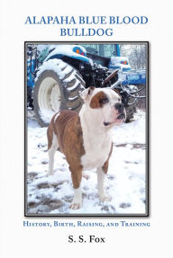 Title: Alapaha Blue Blood Bulldog: History, Birth, Raising, and Training, Author: S. S. Fox