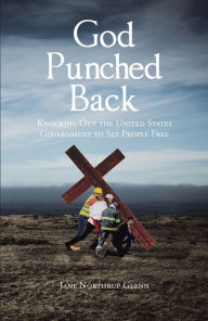 Title: God Punched Back: Knocking Out the United States Government to Set People Free, Author: Jane Northrup Glenn