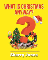 Title: What is Christmas Anyway?: 25 Days of Christmas Activities for Kids of All Ages, Author: Sherry Jones