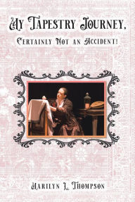 Title: My Tapestry Journey, Certainly Not an Accident!, Author: Marilyn L. Thompson