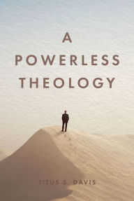 Title: A Powerless Theology, Author: Titus S. Davis