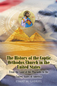 Title: The History of the Coptic Orthodox Church in the United States: From the Land of the Pharaohs to the United States of America, Author: E. M. Gabriel