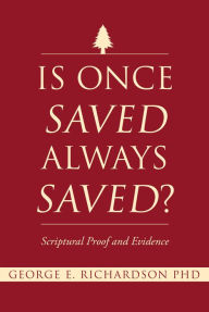 Title: Is Once Saved Always Saved?: Scriptural Proof and Evidence, Author: George E. Richardson PhD