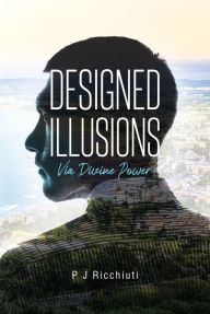 Title: Designed Illusions: Via Divine Power, Author: P J Ricchiuti