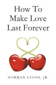 Title: How to Make Love Last Forever, Author: Norman E. Lyons