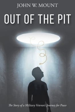 Out of The Pit: Story a Military Veteran's Journey for Peace