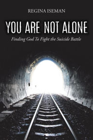 Title: You Are Not Alone: Finding God to Fight the Suicide Battle, Author: Regina Iseman