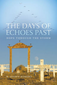 Title: The Days of Echoes Past: Hope through the Storm, Author: R. Joseph Romero