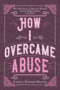 Title: How I Overcame Abuse: My Struggle to Become Whole After Molestation and Rape, Author: Patricia Edwards-Burton