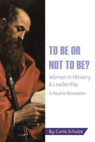 Title: To Be or Not to Be?: Women in Ministry & Leadership, Author: Curtis Schulze