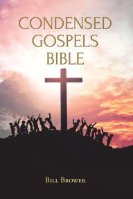 Title: Condensed Gospels Bible, Author: Bill Brower