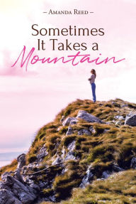 Title: Sometimes It Takes a Mountain: A Journey in Claiming the Idols of My Addiction, Author: Amanda Reed