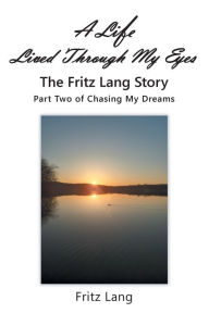 Title: A Life Lived Through My Eyes: The Fritz Lang Story: Part Two of Chasing My Dreams, Author: Fritz Lang