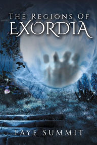 Title: The Regions of Exordia, Author: Faye Summit