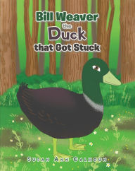 Title: Bill Weaver the Duck that Got Stuck, Author: Susan Ann Calhoun