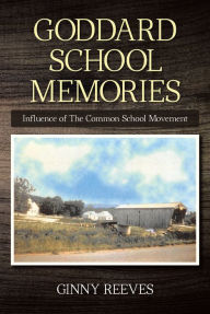 Title: Goddard School Memories: Influence of The Common School Movement, Author: Ginny Reeves