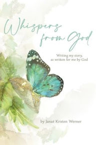 Title: Whispers from God: Writing my story, as written for me by God, Author: Janae Kristen Werner