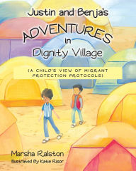 Title: Justin and Benja's Adventures in Dignity Village: A Child's View of Migrant Protection Protocols, Author: Marsha Ralston