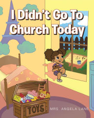 Title: I Didn't Go to Church Today, Author: Mrs. Angela Lane