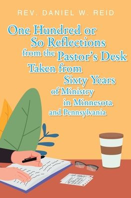 One Hundred or So Reflections from the Pastor's Desk Taken Sixty Years of Ministry Minnesota and Pennsylvania