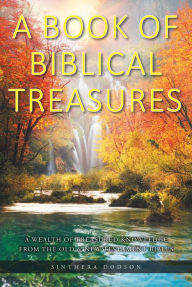Title: A Book of Biblical Treasures: A Wealth of Treasured Knowledge from the Old and New Testament Bibles, Author: Sinthera Dodson