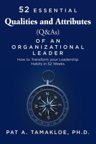 Title: 52 Essential Qualities and Attributes (Q & As) of an Organizational Leader: How to Transform Your Leadership Habits in 52 weeks, Author: Pat A. Tamakloe Ph.D.