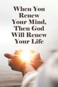 Title: When You Renew Your Mind, Then God Will Renew Your Life, Author: M.C. Sayers