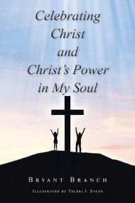 Title: Celebrating Christ and Christ's Power in My Soul, Author: Bryant Branch