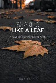 Title: Shaking Like a Leaf: A Triumphant Story of Overcoming Anxiety, Author: Dina Comer