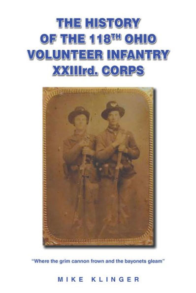 The History of the 118th Ohio Volunteer Infantry XXIIIrd. Corps: Where the grim cannon frown and the bayonets gleam