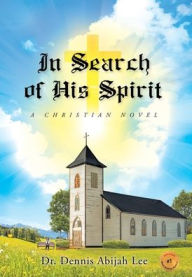 Title: In Search of His Spirit: A Christian Novel, Author: Dennis Abijah Lee