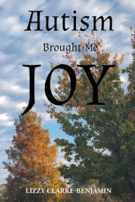 Title: Autism Brought Me Joy, Author: Lizzy Clarke-Benjamin