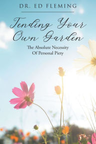 Title: Tending Your Own Garden: The Absolute Necessity of Personal Piety, Author: Dr. Ed Fleming