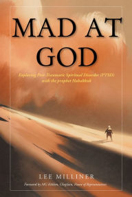 Title: Mad at God: Exploring Post-Traumatic Spiritual Disorder (PTSD) with the Prophet Habakkuk, Author: Lee Milliner