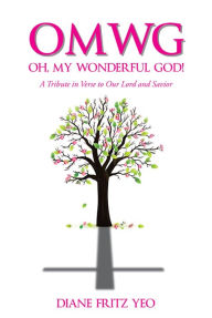 Title: OMWG Oh, My Wonderful God!: A Tribute in Verse to Our Lord and Savior, Author: Diane Fritz Yeo