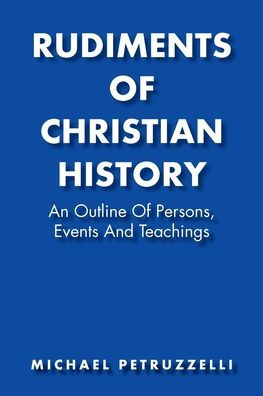 Rudiments of Christian History: An Outline Persons, Events, and Teachings